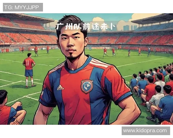 广州队现役足球明星风采展现与未来发展潜力分析