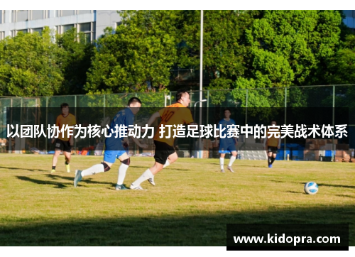 以团队协作为核心推动力 打造足球比赛中的完美战术体系