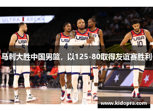 马刺大胜中国男篮，以125-80取得友谊赛胜利