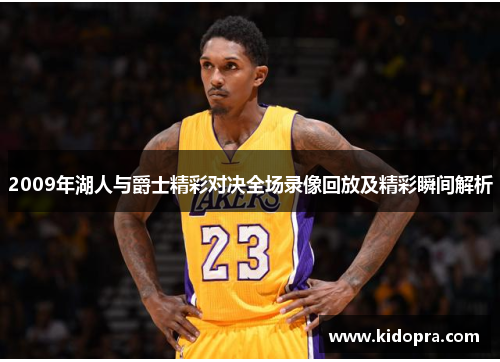 2009年湖人与爵士精彩对决全场录像回放及精彩瞬间解析
