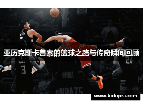 亚历克斯卡鲁索的篮球之路与传奇瞬间回顾