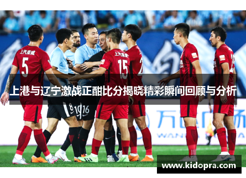 上港与辽宁激战正酣比分揭晓精彩瞬间回顾与分析