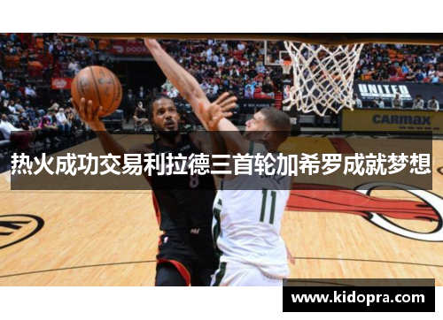 热火成功交易利拉德三首轮加希罗成就梦想