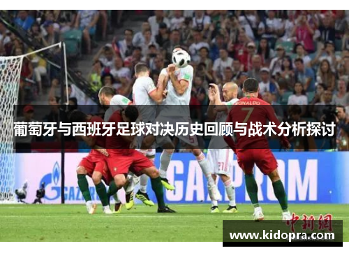 葡萄牙与西班牙足球对决历史回顾与战术分析探讨