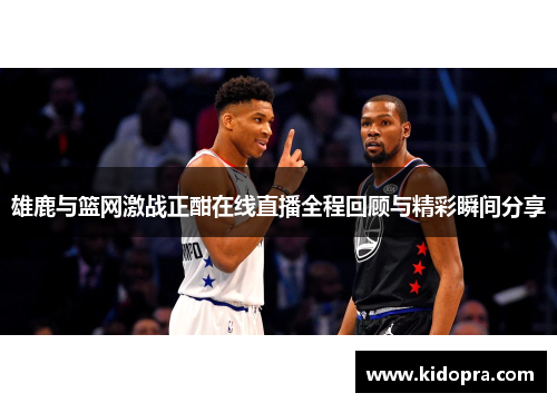 雄鹿与篮网激战正酣在线直播全程回顾与精彩瞬间分享