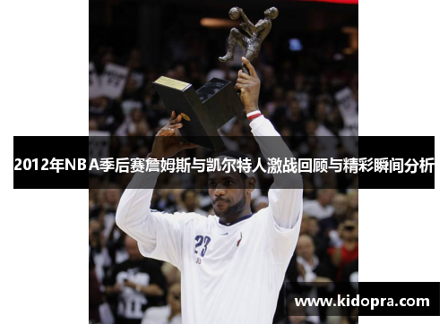 2012年NBA季后赛詹姆斯与凯尔特人激战回顾与精彩瞬间分析