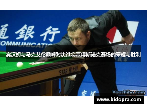 宾汉姆与马克艾伦巅峰对决谁将赢得斯诺克赛场的荣耀与胜利